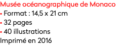 Musée océanographique de Monaco
• Format : 14,5 x 21 cm
• 32 pages
• 40 illustrations
Imprimé en 2016
